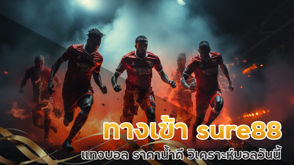 ทางเข้า sure88 แทงบอล ราคาน้ำดี วิเคราะห์บอลวันนี้